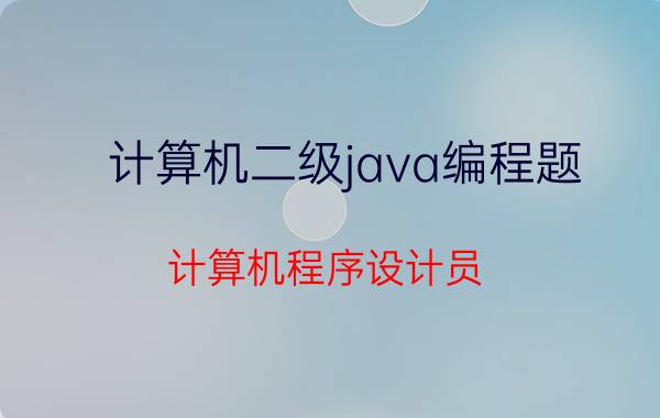 计算机二级java编程题 计算机程序设计员（JAVA）中级多少分及格？